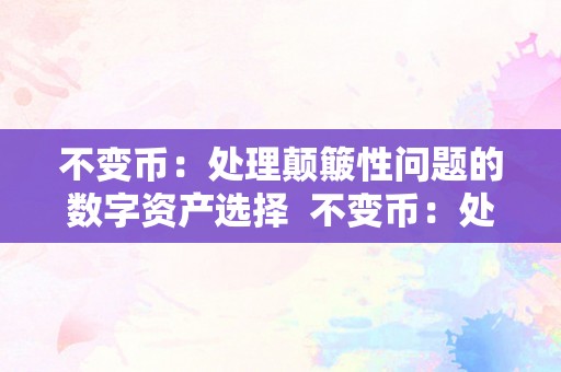 不变币：处理颠簸性问题的数字资产选择  不变币：处理颠簸性问题的数字资产选择及不变币是什么意思有几种