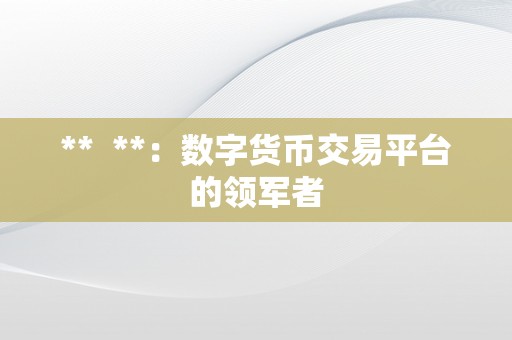 **  **：数字货币交易平台的领军者