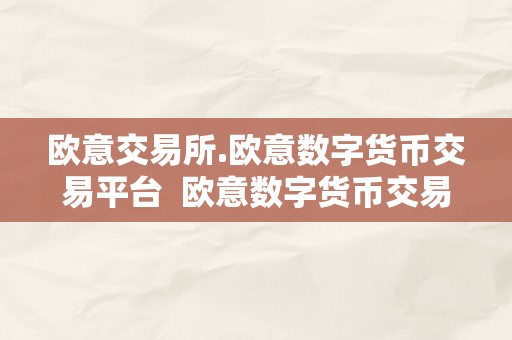 欧意交易所.欧意数字货币交易平台  欧意数字货币交易所：打造平安不变的欧洲区块链交易平台