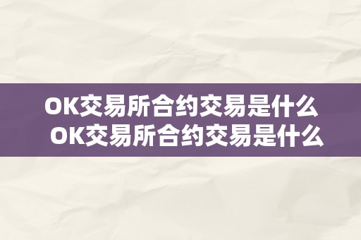 OK交易所合约交易是什么  OK交易所合约交易是什么及OK交易所合约交易是什么意思