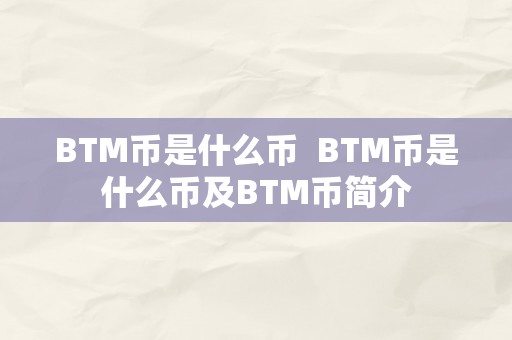 BTM币是什么币  BTM币是什么币及BTM币简介