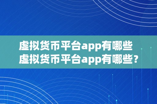 虚拟货币平台app有哪些  虚拟货币平台app有哪些？摸索更受欢迎的虚拟货币交易应用法式