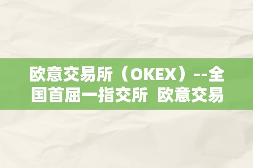 欧意交易所（OKEX）--全国首屈一指交所  欧意交易所（OKEX）--全国首屈一指交所