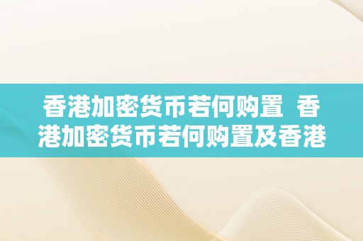 香港加密货币若何购置  香港加密货币若何购置及香港加密货币若何购置的详细指南