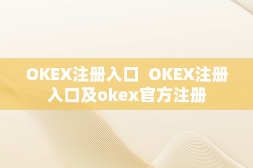 OKEX注册入口  OKEX注册入口及okex官方注册