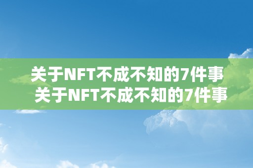 关于NFT不成不知的7件事  关于NFT不成不知的7件事