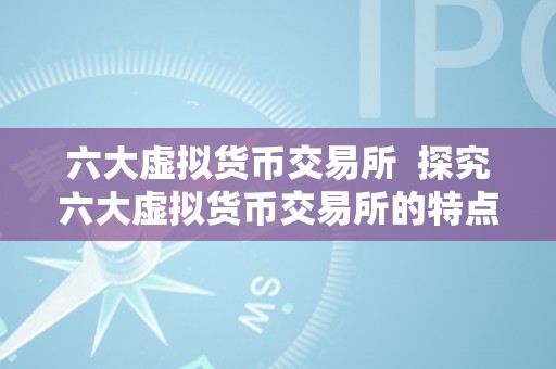 六大虚拟货币交易所  探究六大虚拟货币交易所的特点与比力