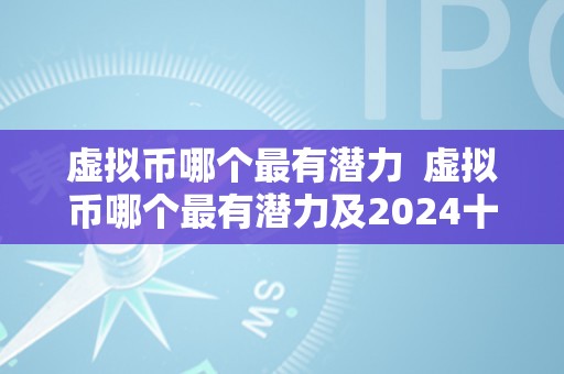 虚拟币哪个最有潜力  虚拟币哪个最有潜力及2024十大潜力虚拟币