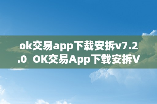 ok交易app下载安拆v7.2.0  OK交易App下载安拆V7.2.0及OK交易平台App下载