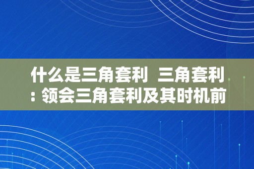 什么是三角套利  三角套利: 领会三角套利及其时机前提