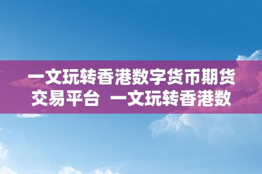 一文玩转香港数字货币期货交易平台  一文玩转香港数字货币期货交易平台