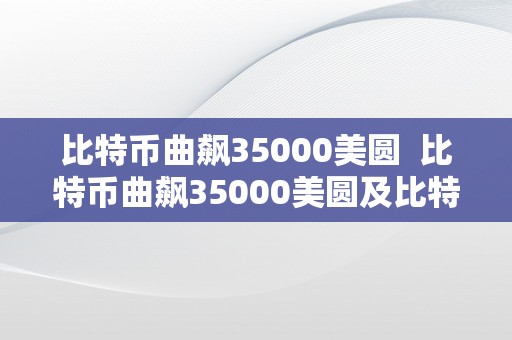 比特币曲飙35000美圆  比特币曲飙35000美圆及比特币32000美圆：数字货币市场再度掀起热潮