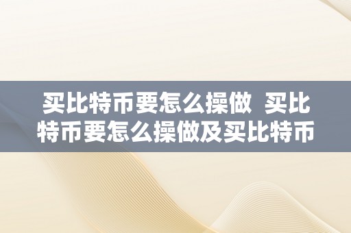 买比特币要怎么操做  买比特币要怎么操做及买比特币要怎么操做呢