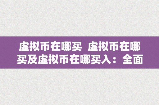 虚拟币在哪买  虚拟币在哪买及虚拟币在哪买入：全面解析虚拟币交易平台和购置体例