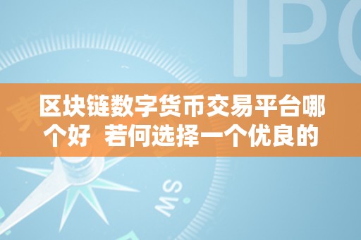 区块链数字货币交易平台哪个好  若何选择一个优良的区块链数字货币交易平台？