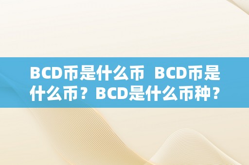BCD币是什么币  BCD币是什么币？BCD是什么币种？详细解析BCD币的布景、特点和用处