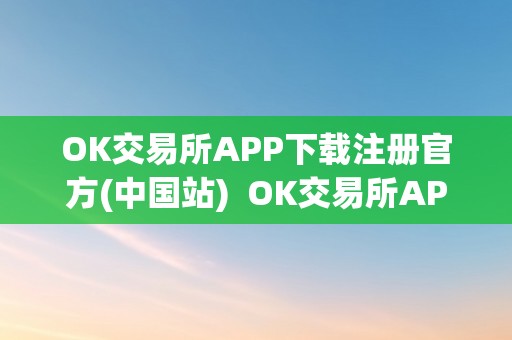 OK交易所APP下载注册官方(中国站)  OK交易所APP下载注册官方(中国站)及OK交易所APP官网下载