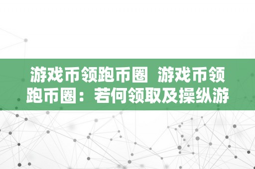 游戏币领跑币圈  游戏币领跑币圈：若何领取及操纵游戏币