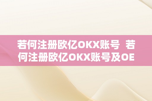 若何注册欧亿OKX账号  若何注册欧亿OKX账号及OE欧亿登录注册