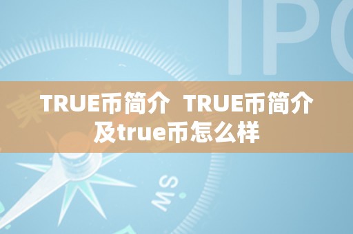 TRUE币简介  TRUE币简介及true币怎么样