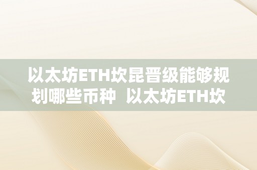 以太坊ETH坎昆晋级能够规划哪些币种  以太坊ETH坎昆晋级：规划哪些币种？