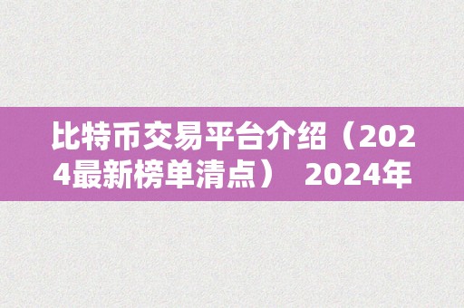 比特币交易平台介绍（2024最新榜单清点）  2024年比特币交易平台榜单清点：最新介绍与评价