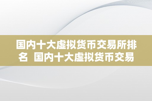 国内十大虚拟货币交易所排名  国内十大虚拟货币交易所排名