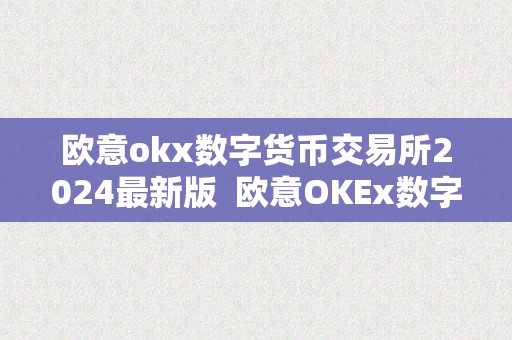 欧意okx数字货币交易所2024最新版  欧意OKEx数字货币交易所2024最新版及欧意OKEx交易所