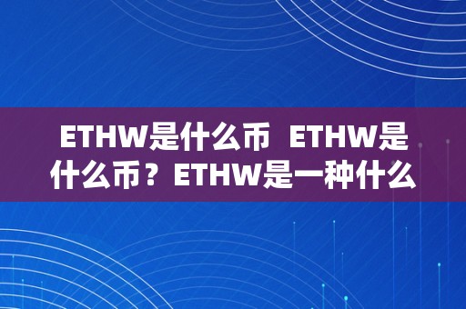 ETHW是什么币  ETHW是什么币？ETHW是一种什么样的数字货币？