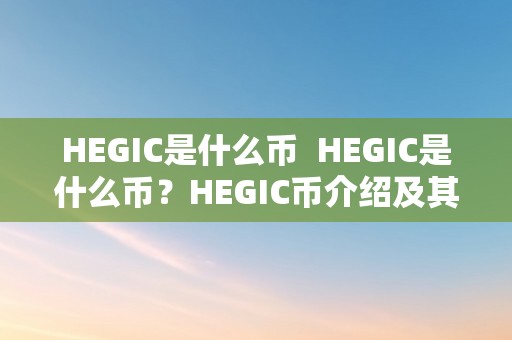 HEGIC是什么币  HEGIC是什么币？HEGIC币介绍及其特点