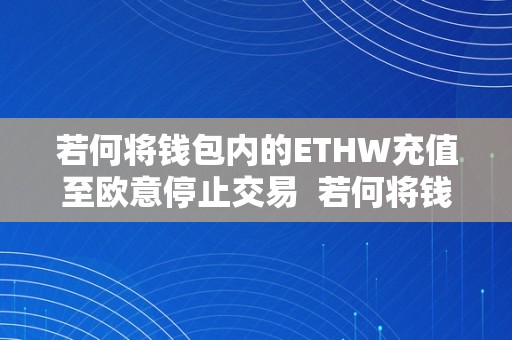 若何将钱包内的ETHW充值至欧意停止交易  若何将钱包内的ETH充值至欧意停止交易