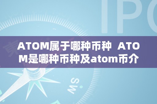 ATOM属于哪种币种  ATOM是哪种币种及atom币介绍