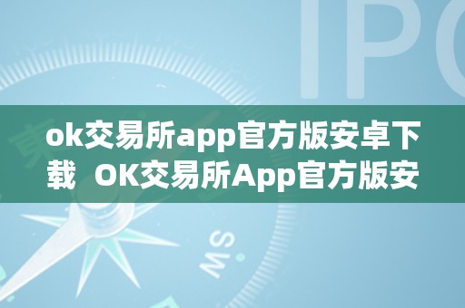 ok交易所app官方版安卓下载  OK交易所App官方版安卓下载及OK交易所App官网下载详细介绍