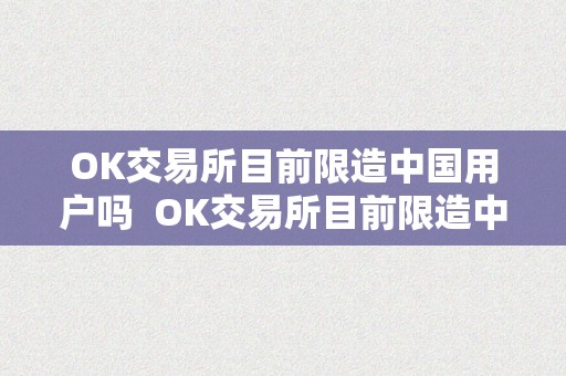 OK交易所目前限造中国用户吗  OK交易所目前限造中国用户吗