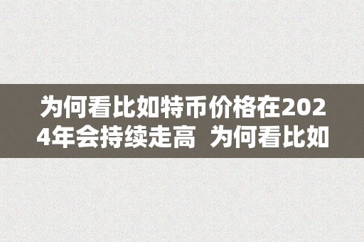 为何看比如特币价格在2024年会持续走高  为何看比如特币价格在2024年会持续走高