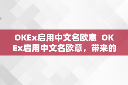 OKEx启用中文名欧意  OKEx启用中文名欧意，带来的影响及将来开展