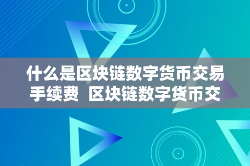 什么是区块链数字货币交易手续费  区块链数字货币交易手续费的定义