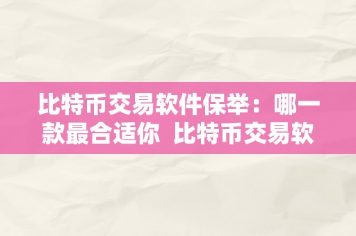 比特币交易软件保举：哪一款最合适你  比特币交易软件保举：哪一款最合适你 比特币交易软件保举：哪一款最合适你