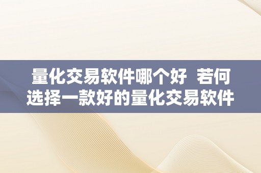 量化交易软件哪个好  若何选择一款好的量化交易软件？