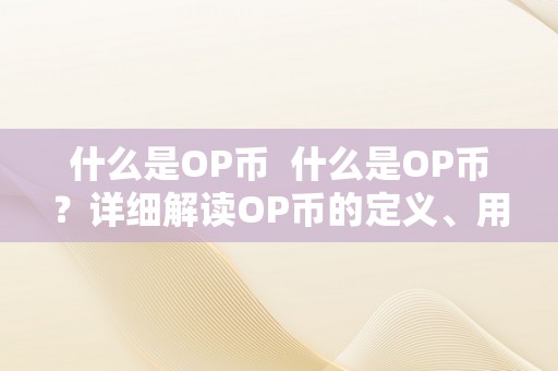 什么是OP币  什么是OP币？详细解读OP币的定义、用处和开展前景 什么是OP币？详细解读OP币的定义、用处和开展前景