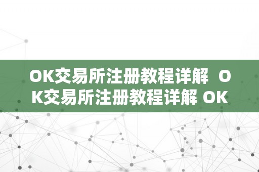 OK交易所注册教程详解  OK交易所注册教程详解 OK交易所注册教程详解