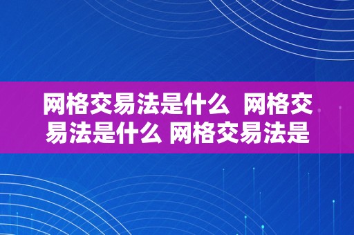 网格交易法是什么  网格交易法是什么 网格交易法是什么