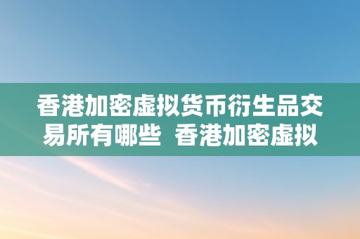 香港加密虚拟货币衍生品交易所有哪些  香港加密虚拟货币衍生品交易所有哪些？