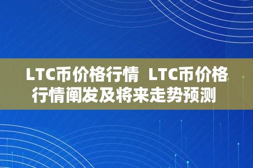 LTC币价格行情  LTC币价格行情阐发及将来走势预测 LTC币价格行情阐发及将来走势预测