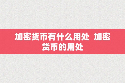 加密货币有什么用处  加密货币的用处