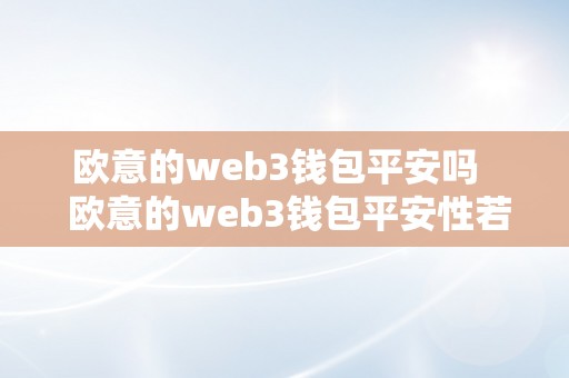 欧意的web3钱包平安吗   欧意的web3钱包平安性若何？  欧意的web3钱包平安性若何？