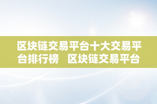 区块链交易平台十大交易平台排行榜   区块链交易平台十大交易平台排行榜   区块链交易平台十大交易平台排行榜 