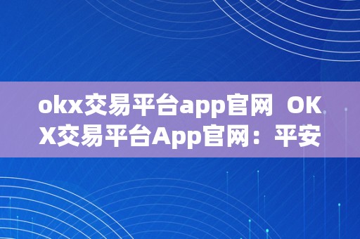 okx交易平台app官网  OKX交易平台App官网：平安便利的数字货币交易平台 OKX交易平台App官网：平安便利的数字货币交易平台