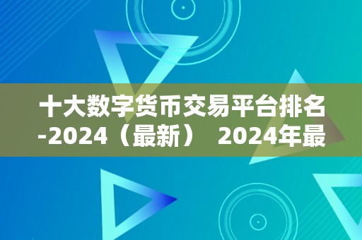 十大数字货币交易平台排名-2024（最新）  2024年最新十大数字货币交易平台排名及评价 2024年最新十大数字货币交易平台排名及评价