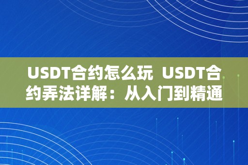 USDT合约怎么玩 USDT合约弄法详解:从入门到精通 USDT合约弄法详解:从入门到精通